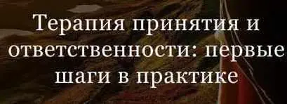 Дарья Сучилина - Терапия принятия и ответственности: первые шаги в практике