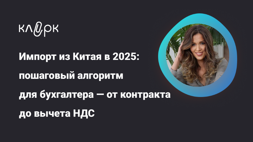 klerk - Людмила Ганичева ― Импорт из Китая в 2025: пошаговый алгоритм для бухгалтера