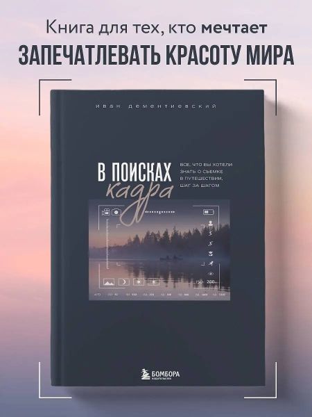 Иван Дементиевский - В поисках кадра. Все, что вы хотели знать о съемке в путешествии шаг за шагом