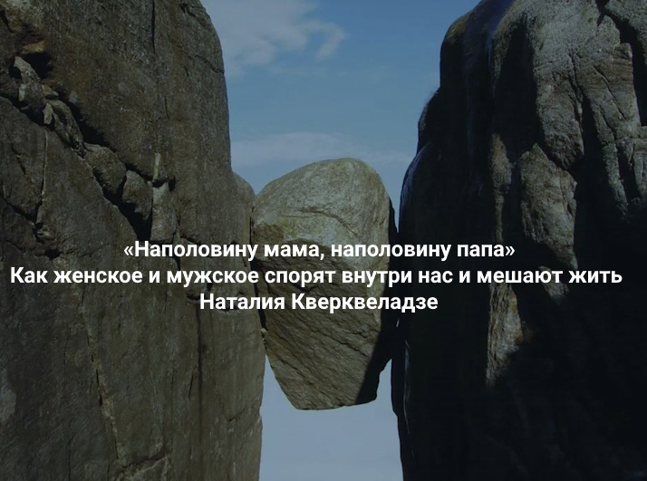 Институт Открытого поля / Наталия Кверквеладзе - Наполовину мама, наполовину папа. Как женское и мужское спорят внутри нас и мешают жить