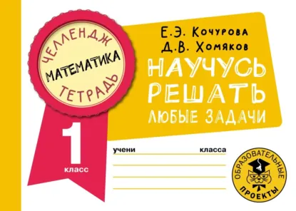 Елена Кочурова, Дмитрий Хомяков - Математика. Научусь решать любые задачи. 1 класс