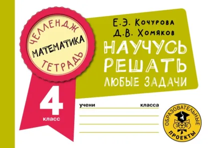 Елена Кочурова, Дмитрий Хомяков - Математика. Научусь решать любые задачи. 4 класс