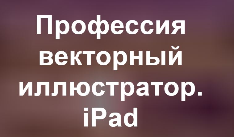Евгения Лисицына - Профессия векторный иллюстратор. iPad. Тариф Всё сам